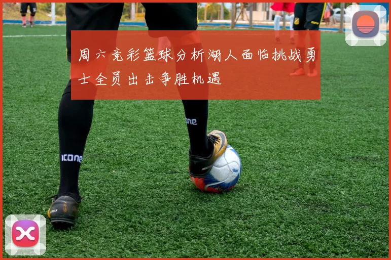 周六竞彩篮球分析湖人面临挑战勇士全员出击争胜机遇